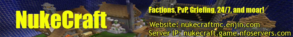 Nukecraft (NO WHITELIST, Factions, PvP, Griefing/Stealing Allowed, MCMMO!) Nukecraft (NO WHITELIST, Factions, PvP, Griefing/Stealing Allowed, MCMMO!)