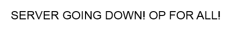 SERVER GOING DOWN! OP FOR EVERYONE! 1.6 SERVER GOING DOWN! OP FOR EVERYONE! 1.6