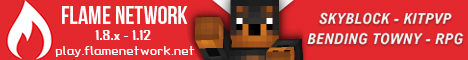 Flame Network ♦ Avatar Bending ♦ Towny ♦ Skyblock ♦ SkyGrid ♦ KitPVP ♦ SilkSpawners ♦ mcMMO ♦ Jobs ♦ RPG ♦ Magic ♦ Brewery Flame Network ♦ Avatar Bending ♦ Towny ♦ Skyblock ♦ SkyGrid ♦ KitPVP ♦ SilkSpawners ♦ mcMMO ♦ Jobs ♦ RPG ♦ Magic ♦ Brewery