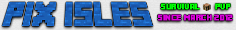 Pix Isles 1.8!!! ✾ Since March 2012 ▪ 24/7 Dedicated Server ⭄ Pvp ⛏ Survival ▫ New Map ▪ Temp Pvp Competition for Donor Perks ▫ Now Seeking Staff ▪ news.pixisles.com Pix Isles 1.8!!! ✾ Since March 2012 ▪ 24/7 Dedicated Server ⭄ Pvp ⛏ Survival ▫ New Map ▪ Temp Pvp Competition for Donor Perks ▫ Now Seeking Staff ▪ news.pixisles.com