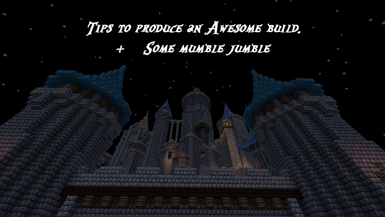 Tips to produce an Awesome build. + Some mumble jumble by me